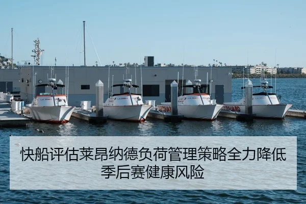 快船评估莱昂纳德负荷管理策略全力降低季后赛健康风险
