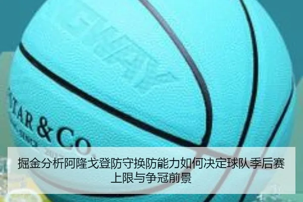 掘金分析阿隆戈登防守换防能力如何决定球队季后赛上限与争冠前景