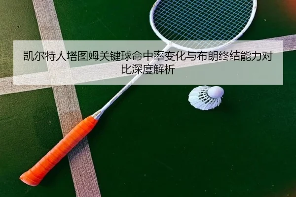 凯尔特人塔图姆关键球命中率变化与布朗终结能力对比深度解析