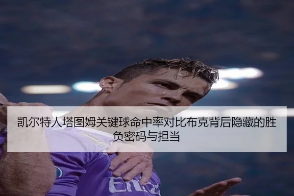 凯尔特人塔图姆关键球命中率对比布克背后隐藏的胜负密码与担当