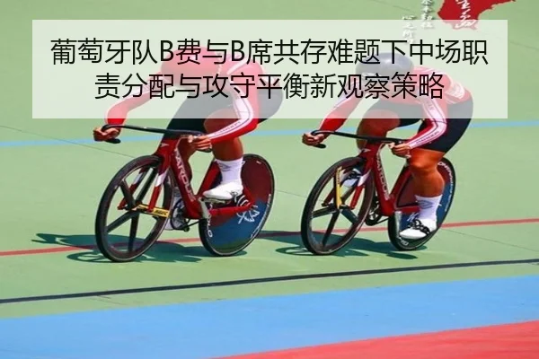 葡萄牙队B费与B席共存难题下中场职责分配与攻守平衡新观察策略