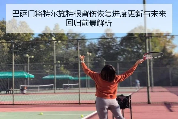 巴萨门将特尔施特根背伤恢复进度更新与未来回归前景解析