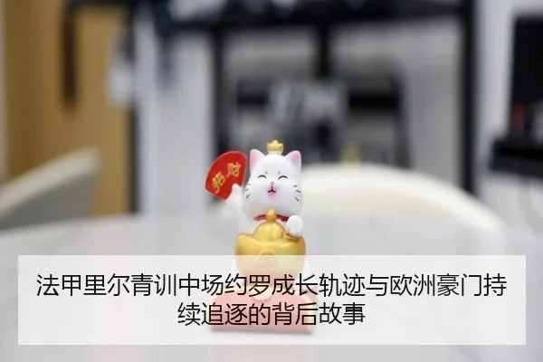 法甲里尔青训中场约罗成长轨迹与欧洲豪门持续追逐的背后故事