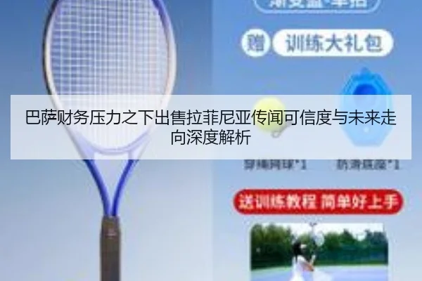 巴萨财务压力之下出售拉菲尼亚传闻可信度与未来走向深度解析