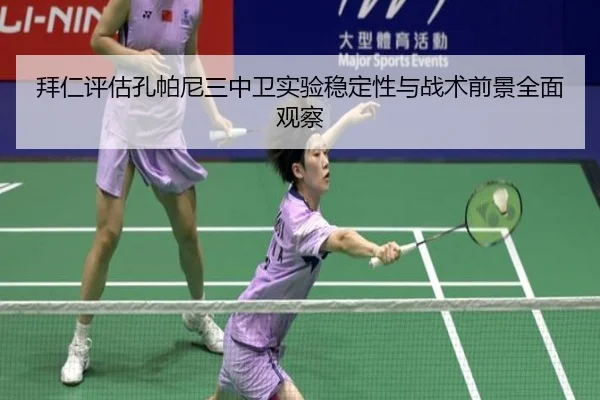 拜仁评估孔帕尼三中卫实验稳定性与战术前景全面观察